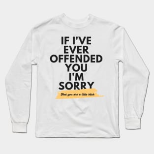 If I've Ever Offended You I'm Sorry That You're a Little Bitch Long Sleeve T-Shirt